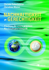 Nachhaltigkeit ist nicht gleich Gerechtigkeit : Plädoyer für einen präzisen Nachhaltigkeitsbegriff